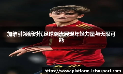 加维引领新时代足球潮流展现年轻力量与无限可能