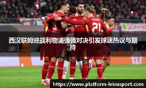 西汉联姆迎战利物浦强强对决引发球迷热议与期待