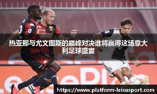 热亚那与尤文图斯的巅峰对决谁将赢得这场意大利足球盛宴